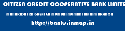 CITIZEN CREDIT COOPERATIVE BANK LIMITED  MAHARASHTRA GREATER MUMBAI MUMBAI MAHIM BRANCH  banks information 
